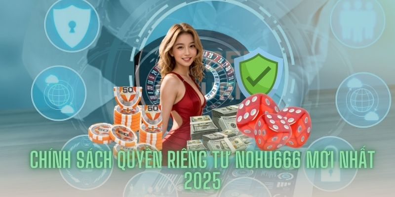 Chính sách quyền riêng tư Nohu666 mới nhất 2025